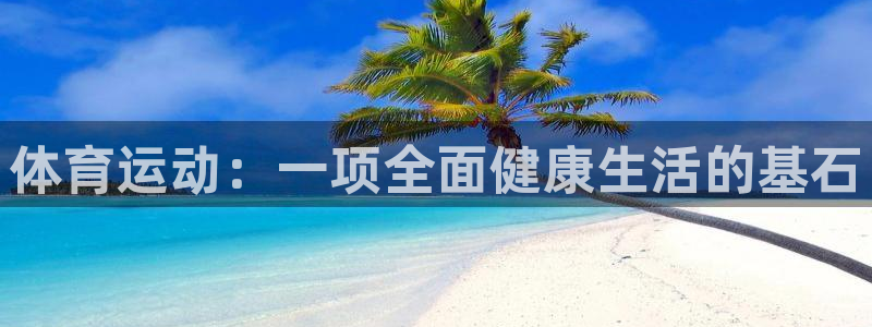 yy易游官网下载招商电话地址:体育运动:一项全面健康生活的基