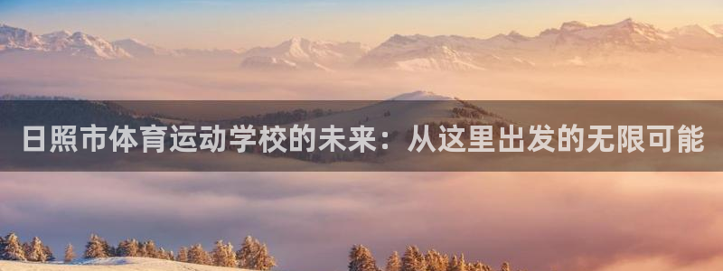 yy易游官方集团官网:日照市体育运动学校的未来:从这里出发的